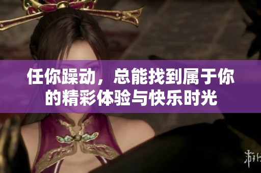 任你躁动，总能找到属于你的精彩体验与快乐时光