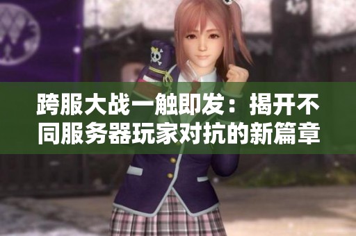 跨服大战一触即发：揭开不同服务器玩家对抗的新篇章