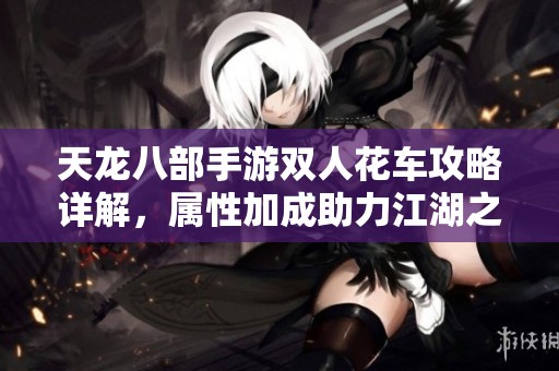 天龙八部手游双人花车攻略详解，属性加成助力江湖之行