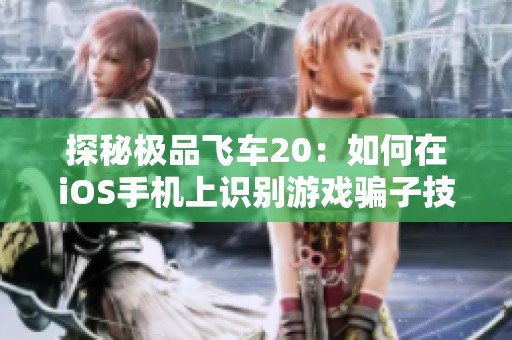 探秘极品飞车20：如何在iOS手机上识别游戏骗子技巧