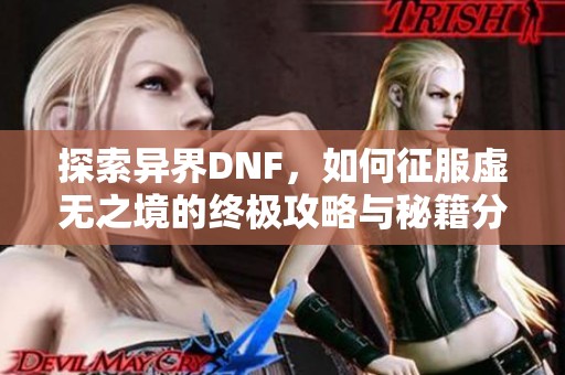探索异界DNF,如何征服虚无之境的终极攻略与秘籍分享 探索异界DNF,如何征服虚无之境的终极攻略与秘籍分享