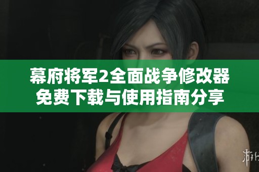 幕府将军2全面战争修改器免费下载与使用指南分享 幕府将军2全面战争修改器免费下载与使用指南分享