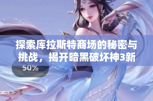 探索库拉斯特商场的秘密与挑战,揭开暗黑破坏神3新篇章的魅力 探索库拉斯特商场的秘密与挑战,揭开暗黑破坏神3新篇章的魅力