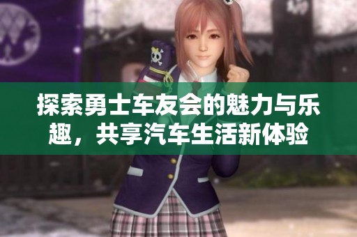 探索勇士车友会的魅力与乐趣，共享汽车生活新体验