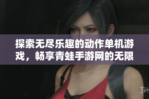 探索无尽乐趣的动作单机游戏，畅享青蛙手游网的无限魅力