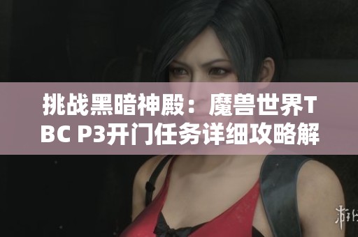 挑战黑暗神殿：魔兽世界TBC P3开门任务详细攻略解析