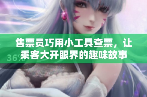 售票员巧用小工具查票，让乘客大开眼界的趣味故事