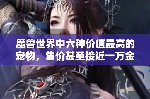 魔兽世界中六种价值最高的宠物，售价甚至接近一万金币