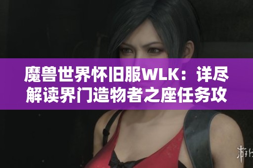 魔兽世界怀旧服WLK：详尽解读界门造物者之座任务攻略