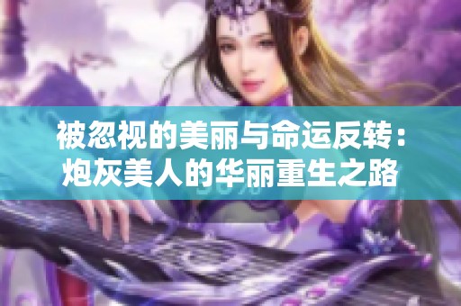 被忽视的美丽与命运反转：炮灰美人的华丽重生之路