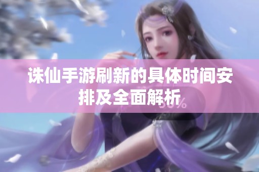 诛仙手游刷新的具体时间安排及全面解析