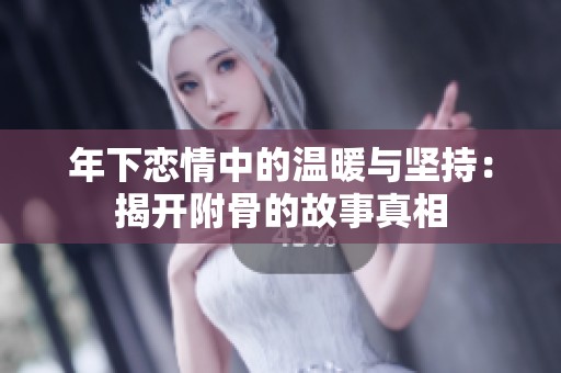 年下恋情中的温暖与坚持：揭开附骨的故事真相