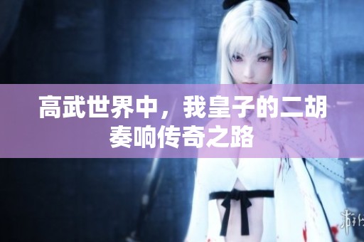 高武世界中，我皇子的二胡奏响传奇之路