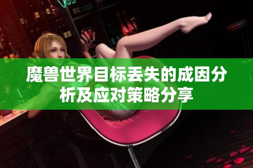 魔兽世界目标丢失的成因分析及应对策略分享