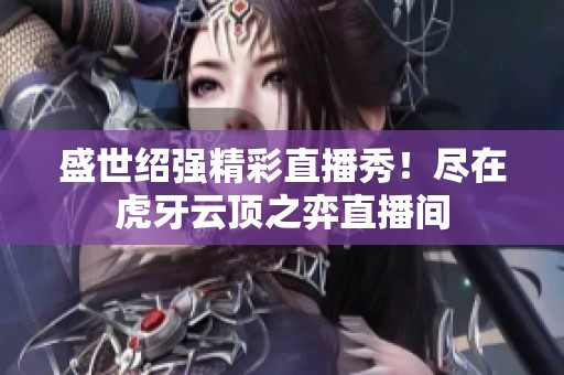 盛世绍强精彩直播秀！尽在虎牙云顶之弈直播间