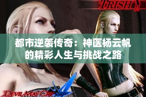 都市逆袭传奇：神医杨云帆的精彩人生与挑战之路