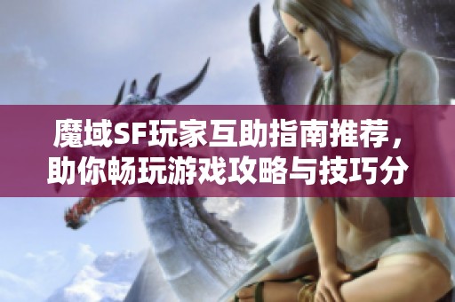 魔域SF玩家互助指南推荐，助你畅玩游戏攻略与技巧分享