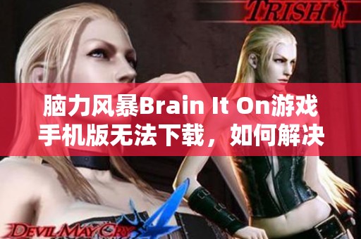 脑力风暴Brain It On游戏手机版无法下载，如何解决这问题呢