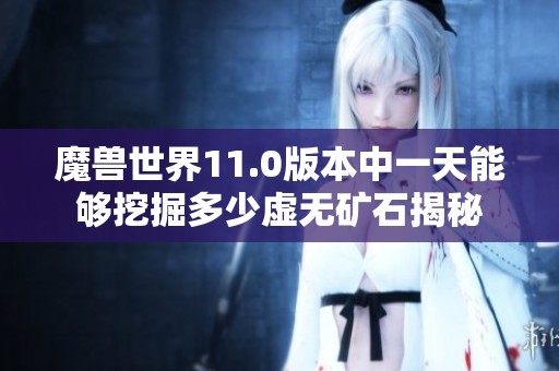 魔兽世界11.0版本中一天能够挖掘多少虚无矿石揭秘