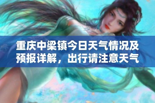重庆中梁镇今日天气情况及预报详解，出行请注意天气变化
