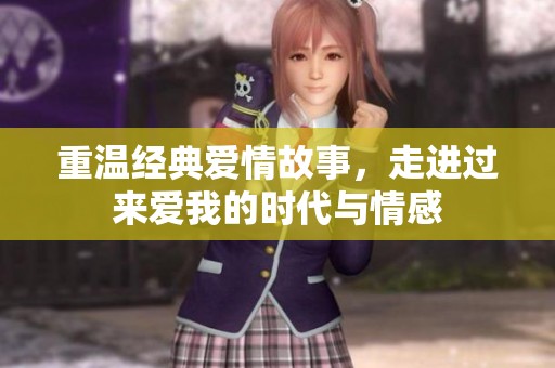 重温经典爱情故事，走进过来爱我的时代与情感