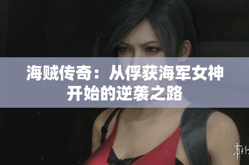 海贼传奇：从俘获海军女神开始的逆袭之路