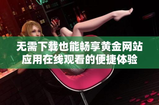 无需下载也能畅享黄金网站应用在线观看的便捷体验
