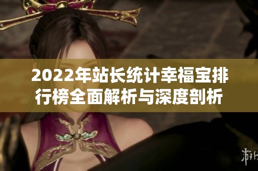 2022年站长统计幸福宝排行榜全面解析与深度剖析