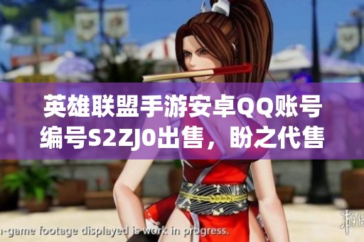 英雄联盟手游安卓QQ账号编号S2ZJ0出售，盼之代售服务欢迎咨询