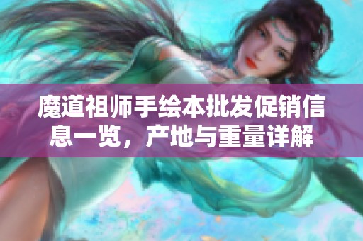 魔道祖师手绘本批发促销信息一览，产地与重量详解