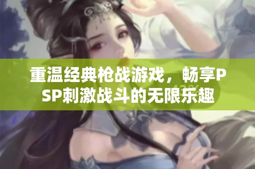 重温经典枪战游戏，畅享PSP刺激战斗的无限乐趣
