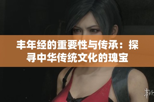 丰年经的重要性与传承：探寻中华传统文化的瑰宝