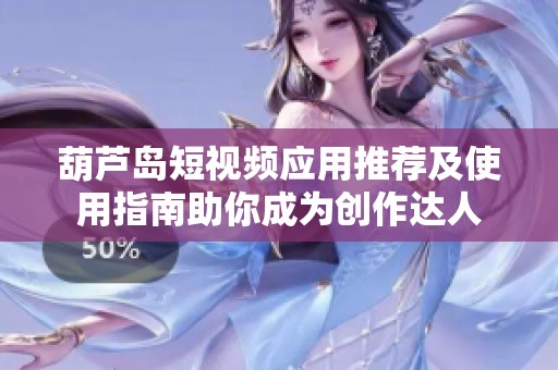 葫芦岛短视频应用推荐及使用指南助你成为创作达人
