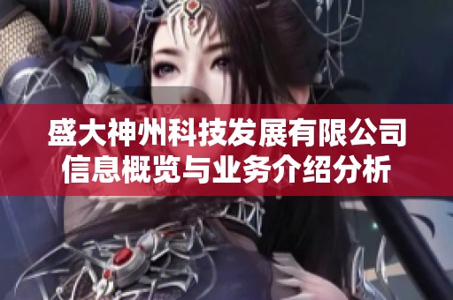 盛大神州科技发展有限公司信息概览与业务介绍分析