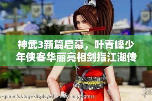 神武3新篇启幕，叶青峰少年侠客华丽亮相剑指江湖传奇