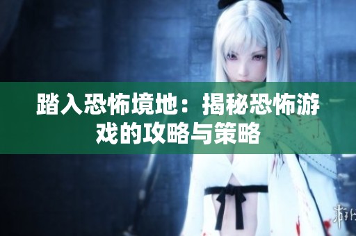 踏入恐怖境地：揭秘恐怖游戏的攻略与策略