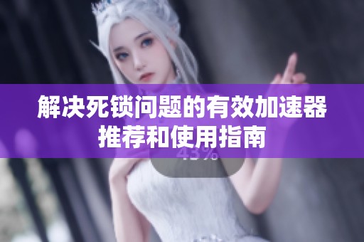 解决死锁问题的有效加速器推荐和使用指南