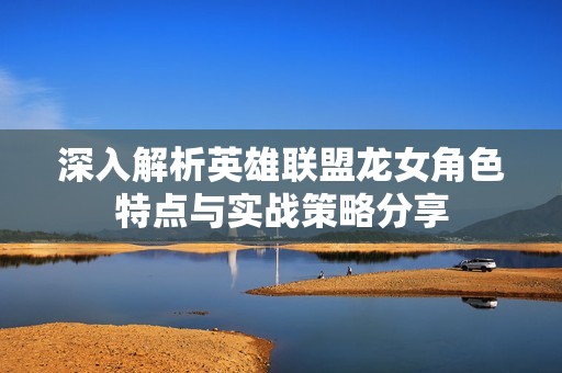 深入解析英雄联盟龙女角色特点与实战策略分享