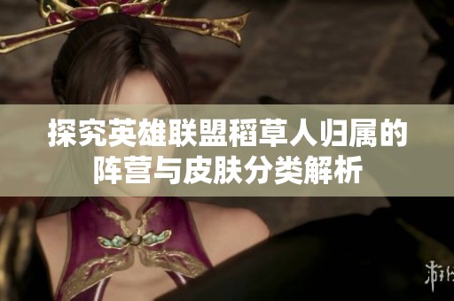 探究英雄联盟稻草人归属的阵营与皮肤分类解析