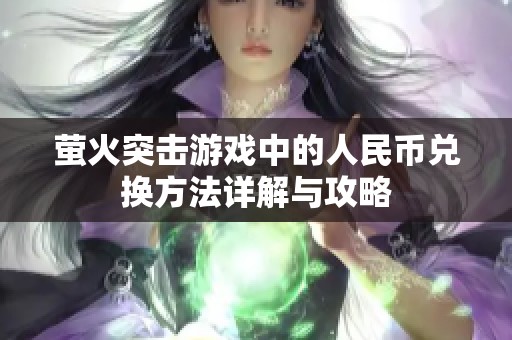 萤火突击游戏中的人民币兑换方法详解与攻略