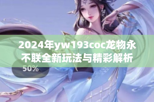 2024年yw193coc龙物永不联全新玩法与精彩解析