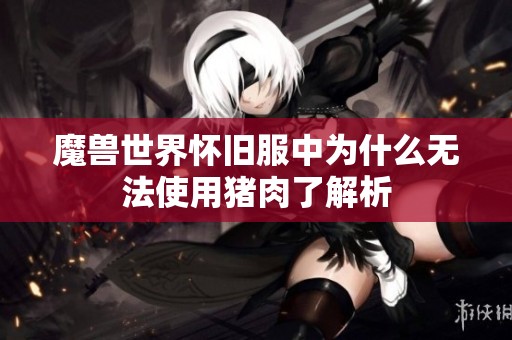 魔兽世界怀旧服中为什么无法使用猪肉了解析 魔兽世界怀旧服中为什么无法使用猪肉了解析