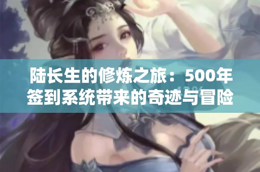 陆长生的修炼之旅：500年签到系统带来的奇迹与冒险