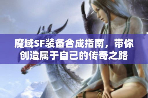 魔域SF装备合成指南，带你创造属于自己的传奇之路