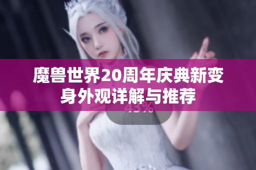 魔兽世界20周年庆典新变身外观详解与推荐