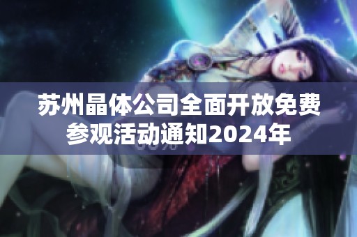 苏州晶体公司全面开放免费参观活动通知2024年