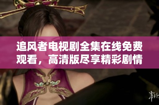追风者电视剧全集在线免费观看，高清版尽享精彩剧情