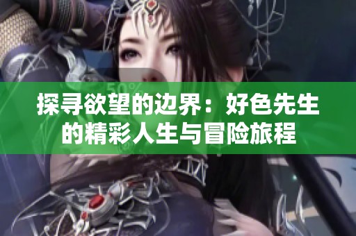 探寻欲望的边界：好色先生的精彩人生与冒险旅程