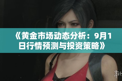 《黄金市场动态分析：9月1日行情预测与投资策略》