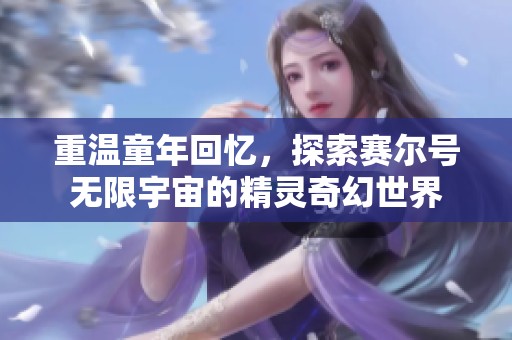重温童年回忆，探索赛尔号无限宇宙的精灵奇幻世界